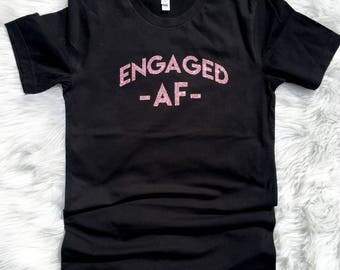 Glittered Engaged AF Shirt, rose gold, Engagement shirt, Engagement Announcement Shirt, Graphic tee, AF t-shirt, Engagement gift, just engag